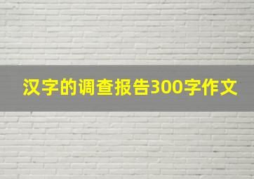 汉字的调查报告300字作文