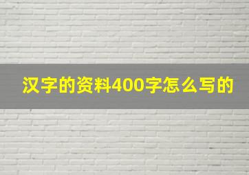 汉字的资料400字怎么写的