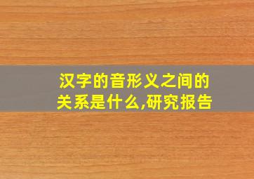 汉字的音形义之间的关系是什么,研究报告