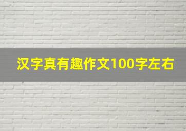 汉字真有趣作文100字左右