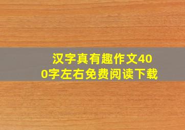 汉字真有趣作文400字左右免费阅读下载