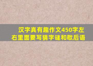 汉字真有趣作文450字左右里面要写猜字谜和歇后语