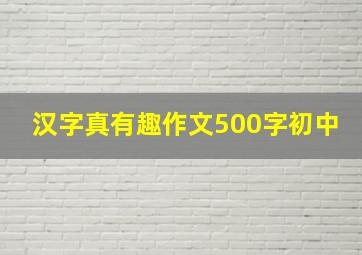 汉字真有趣作文500字初中