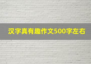 汉字真有趣作文500字左右