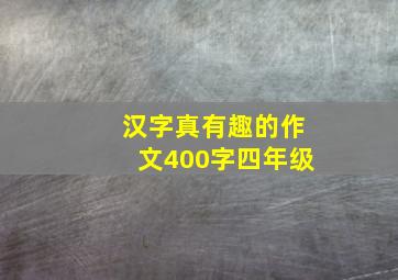 汉字真有趣的作文400字四年级