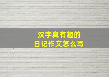 汉字真有趣的日记作文怎么写