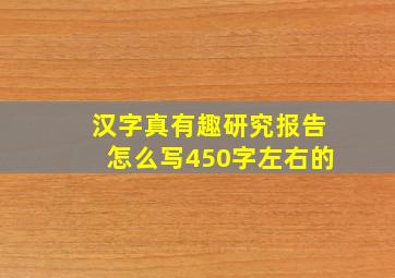 汉字真有趣研究报告怎么写450字左右的