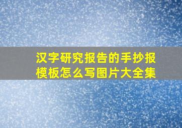 汉字研究报告的手抄报模板怎么写图片大全集