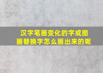 汉字笔画变化的字或图画替换字怎么画出来的呢