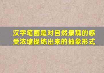 汉字笔画是对自然景观的感受浓缩提炼出来的抽象形式