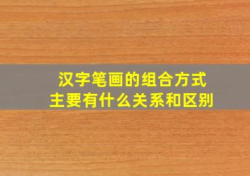 汉字笔画的组合方式主要有什么关系和区别