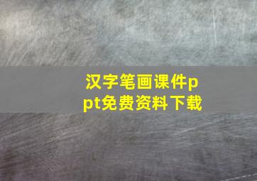 汉字笔画课件ppt免费资料下载