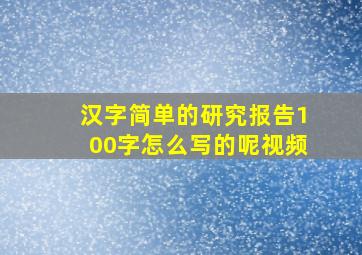 汉字简单的研究报告100字怎么写的呢视频