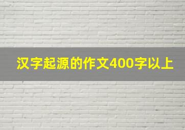 汉字起源的作文400字以上