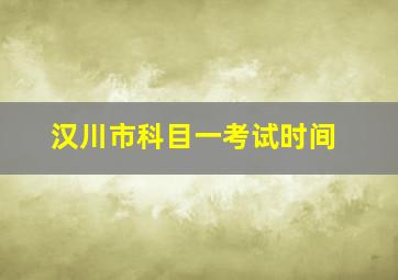 汉川市科目一考试时间