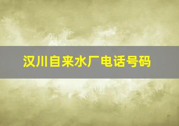 汉川自来水厂电话号码