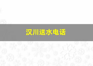 汉川送水电话