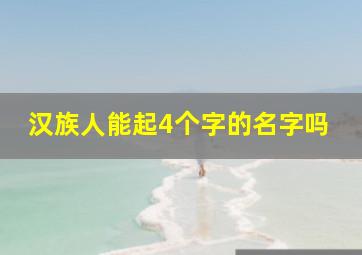 汉族人能起4个字的名字吗