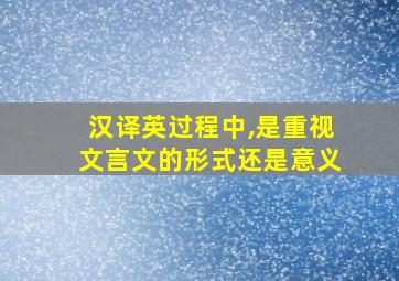 汉译英过程中,是重视文言文的形式还是意义