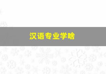 汉语专业学啥