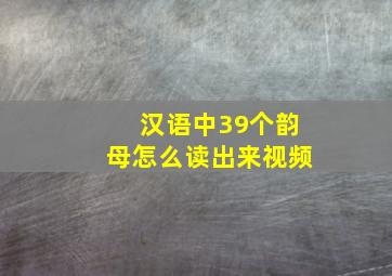 汉语中39个韵母怎么读出来视频