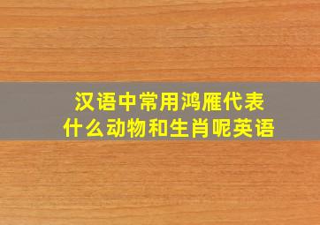 汉语中常用鸿雁代表什么动物和生肖呢英语