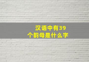 汉语中有39个韵母是什么字