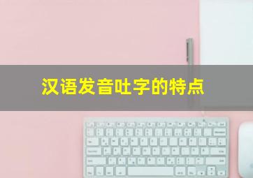 汉语发音吐字的特点