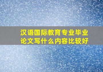 汉语国际教育专业毕业论文写什么内容比较好