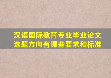 汉语国际教育专业毕业论文选题方向有哪些要求和标准