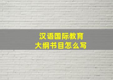 汉语国际教育大纲书目怎么写