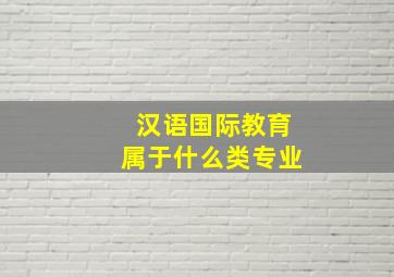 汉语国际教育属于什么类专业