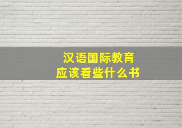 汉语国际教育应该看些什么书