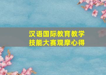 汉语国际教育教学技能大赛观摩心得