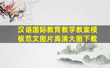 汉语国际教育教学教案模板范文图片高清大图下载