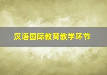 汉语国际教育教学环节