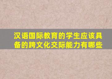 汉语国际教育的学生应该具备的跨文化交际能力有哪些