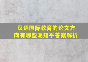 汉语国际教育的论文方向有哪些呢知乎答案解析