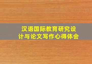 汉语国际教育研究设计与论文写作心得体会