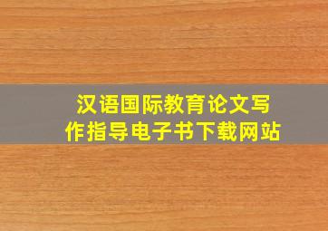 汉语国际教育论文写作指导电子书下载网站