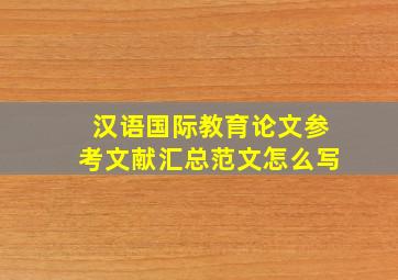 汉语国际教育论文参考文献汇总范文怎么写