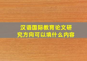 汉语国际教育论文研究方向可以填什么内容