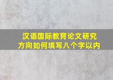 汉语国际教育论文研究方向如何填写八个字以内