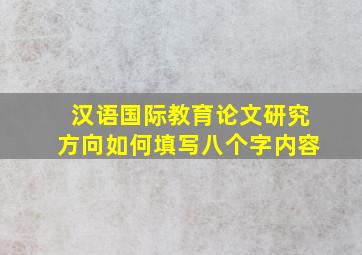 汉语国际教育论文研究方向如何填写八个字内容