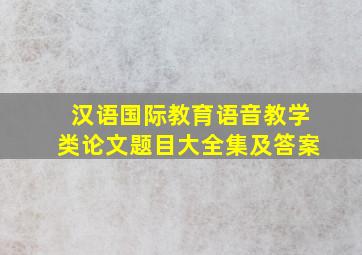 汉语国际教育语音教学类论文题目大全集及答案