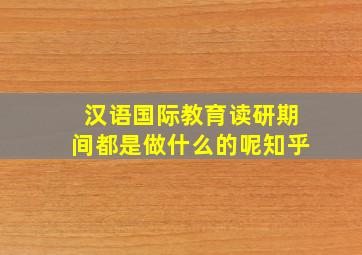 汉语国际教育读研期间都是做什么的呢知乎