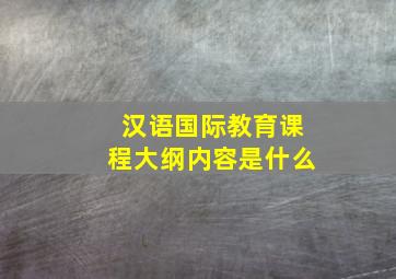 汉语国际教育课程大纲内容是什么