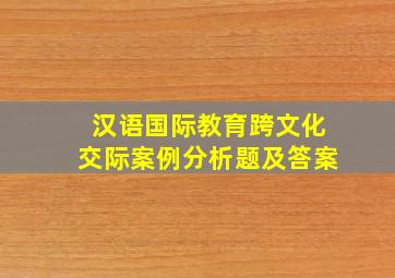 汉语国际教育跨文化交际案例分析题及答案