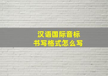 汉语国际音标书写格式怎么写