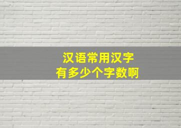 汉语常用汉字有多少个字数啊